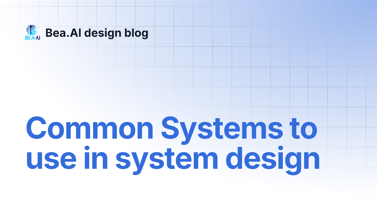 Common Systems to use in system design | Bea.AI design blog