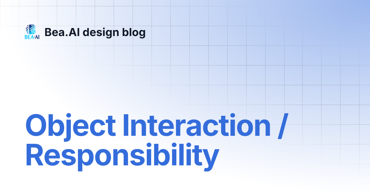 Object Interaction / Responsibility | Bea.AI design blog